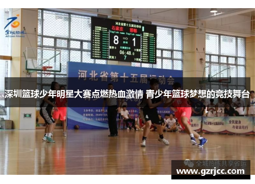 深圳篮球少年明星大赛点燃热血激情 青少年篮球梦想的竞技舞台